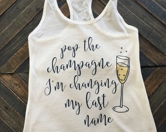 CLEARANCE Bachelorette Party Shirts - Pop the Champagne I'm Changing My Last Name Racerback Tank, Bachelorette Favors, Engagement Gifts