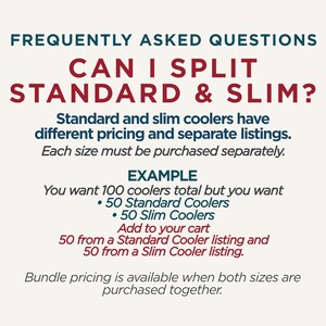 Op de afbeelding: Informatieve afbeelding met donkerblauwe en rode tekst op een lichte achtergrond. De tekst luidt: FREQUENTLY ASKED QUESTIONS, CAN I SPLIT STANDARD & SLIM?, Standard and slim coolers have different pricing and separate listings. Each size must be purchased separately. EXAMPLE, You want 100 coolers total but you want 50 Standard Coolers, 50 Slim Coolers, Add to your cart 50 from a Standard Cooler listing and 50 from a Slim Cooler listing. Bundle pricing is available when both sizes are purchased together.