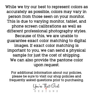 May include: Text explaining that colors may vary slightly from what is seen on a monitor due to screen calibration and photography styles. It also mentions that a physical sample can be sent for an additional cost. The text ends with the company name "You're That Girl DESIGNS".