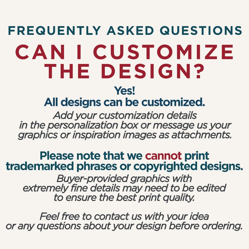 Op de afbeelding: Een informatieve afbeelding met donkerblauwe en rode tekst op een lichte achtergrond. De tekst luidt: FREQUENTLY ASKED QUESTIONS, CAN I CUSTOMIZE THE DESIGN?, Yes! All designs can be customized. Please note that we cannot print trademarked phrases.