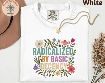 Comfort Colors Radicalized by Basic Decency T-Shirt, Political Protest Shirt, Feminist Activist Gift, Liberal Sweatshirt, Social Justice Tee