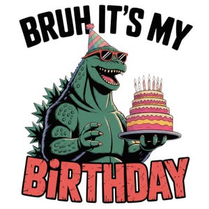 May include: A green Godzilla-like creature wearing sunglasses and a party hat, holding a multi-layered birthday cake with lit candles. The text "BRUH IT'S MY BIRTHDAY" is displayed in bold, black and red letters.