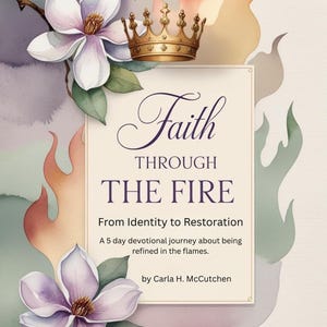 May include: A book cover with the title "Faith Through The Fire" and the text "From Identity to Restoration". The cover features a gold crown, watercolor flowers, and flames. The author's name is Carla H. McCutchen.