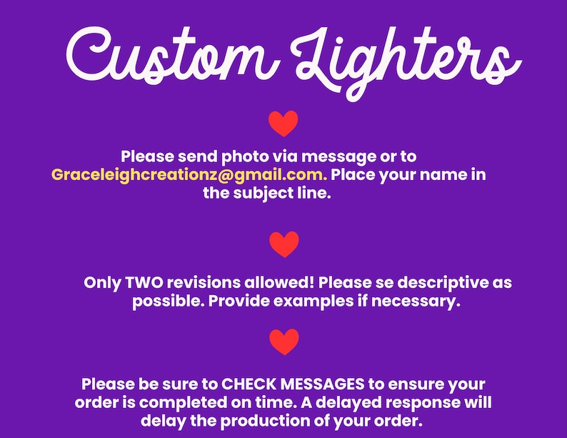 May include: Purple background with white text that reads "Custom Lighters".  The text "Please send photo via message or to Graceleighcreationz@gmail.com. Place your name in the subject line." is also on the image.  There are three red hearts on the image.