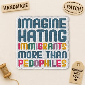 May include: Embroidered patch with the text "IMAGINE HATING IMMIGRANTS MORE THAN PEDOPHILES" in teal, pink, green, and yellow. Includes "HANDMADE" and "PATCH" tags, and a "HANDMADE WITH LOVE" tag.