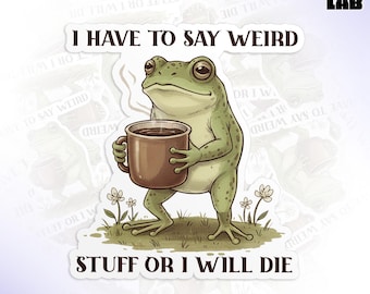 I Have To Say Weird Stuff Or I Will Die Sticker, Frog Adhd Humor Funny Meme Waterproof Vinyl Stickers for Water Bottle, Gifts, Laptop