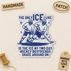 Peut inclure: Écusson brodé avec le texte "THE ONLY ICE I LIKE IS THE ICE MY TWO GAY HOCKEY BOYFRIENDS SKATE AROUND ON." Représente deux joueurs de hockey en bleu et blanc. Comprend une étiquette "HANDMADE" et "PATCH".
