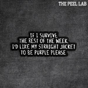 May include: Black embroidered patch with white text that reads "IF I SURVIVE THE REST OF THE WEEK. I'D LIKE MY STRAIGHT JACKET TO BE PURPLE PLEASE." The Peel Lab is printed at the top.