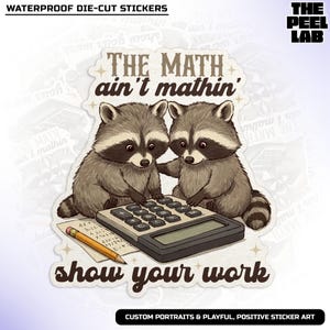 May include: A die-cut sticker featuring two raccoons working on a calculator. The sticker has the text "THE MATH ain't mathin' show your work". The raccoons are gray and brown, and the calculator is black and gray. The sticker is labeled "WATERPROOF DIE-CUT STICKERS".