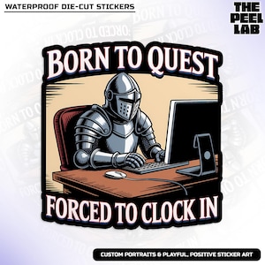 May include: A die-cut sticker featuring a knight in shining armor at a computer. The text "BORN TO QUEST" is above the knight, and "FORCED TO CLOCK IN" is below. The sticker is labeled "WATERPROOF DIE-CUT STICKERS".