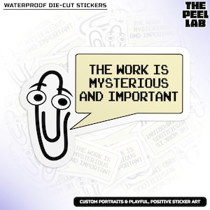 May include: A white die-cut sticker featuring a cartoon paperclip with large eyes, next to a light yellow speech bubble. The bubble contains the text "THE WORK IS MYSTERIOUS AND IMPORTANT" in a pixelated font. The sticker is waterproof.