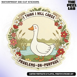 May include: A white goose with a pink beak and feet stands in a pond surrounded by a wreath of flowers. The text "I think I will cause problems-on-purpose" is written on a banner above the goose.