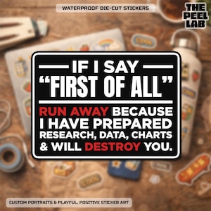 May include: A black and white sticker with the text "IF I SAY 'FIRST OF ALL' RUN AWAY BECAUSE I HAVE PREPARED RESEARCH, DATA, CHARTS & WILL DESTROY YOU." Other stickers and a water bottle are in the background.