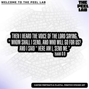 May include: Black and white sticker with a quote from the Bible, Isaiah 6:8. The quote reads "Then I heard the voice of the Lord saying, "Whom shall I send, and who will go for us?" And I said "Here am I, send me."
