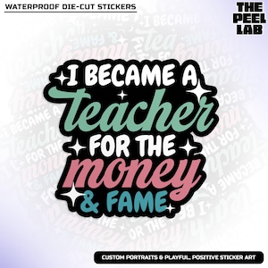 I Became A Teacher For The Money The Fame Sticker, SPED Teacher Sarcastic Snarky Quote Saying Waterproof Vinyl Water Bottle Laptop Sticker