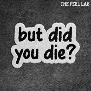 May include: Embroidered patch with the phrase "but did you die?" in black text on a white background. The patch has a stitched border and is set against a gray fabric backdrop. The text "THE PEEL LAB" is at the top.