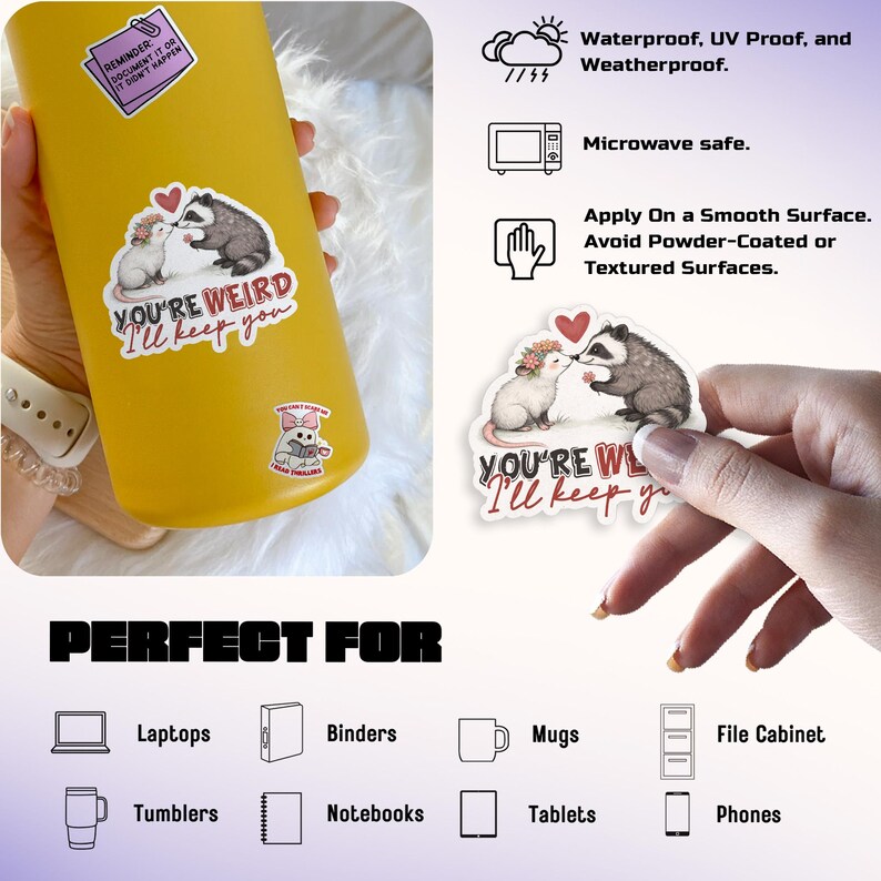 May include: A sticker with a white opossum and a gray raccoon kissing, with the text "YOU'RE WEIRD I'LL KEEP YOU." The sticker is waterproof and UV proof. The sticker is shown on a yellow tumbler and is perfect for laptops, tumblers, and more.