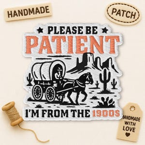 May include: Embroidered patch with a black and white illustration of a covered wagon pulled by a horse, set against a desert landscape. The text "PLEASE BE PATIENT I'M FROM THE 1900S" is featured in orange and black. Includes "HANDMADE" and "PATCH" tags.