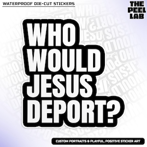 May include: A black and white die-cut sticker with the text "WHO WOULD JESUS DEPORT?" in bold, sans-serif font. The sticker has a white background and a black border. The text "WATERPROOF DIE-CUT STICKERS" is at the top.