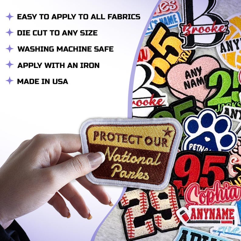 May include: A collection of embroidered patches with various designs and text. One patch reads "PROTECT OUR National Parks". Other patches include the text "ANY NAME", "95", and "Sophia". The image also includes text: "EASY TO APPLY TO ALL FABRICS", "DIE CUT TO ANY SIZE", "WASHING MACHINE SAFE", "APPLY WITH AN IRON", and "MADE IN USA".