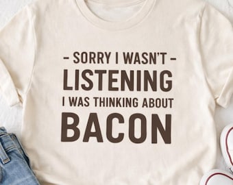 Sorry I Wasnt Listening I Was Thinking About Bacon Shirt | Funny Carnivore Tee | Keto Low Carb Meat Lover Gift | Minimalist Humor T-Shirt