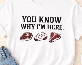 Rustic Steak Lover Shirt, You Know Why Im Here, Funny Meat Eating T-Shirt for BBQ, Grilling, Carnivore, Butcher, Foodie Gift for Him
