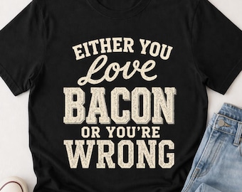 Funny Bacon Shirt, Either You Love Bacon or Youre Wrong Tee, Meat Lover Gift, Carnivore Humor Shirt, Bacon Graphic Tee for Foodies