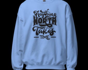Unisex Sweatshirt "Anything Worth Having Takes Time", Motivational Graphic Tee, Positive Mindset Shirt, Unisex Gift Round Neck