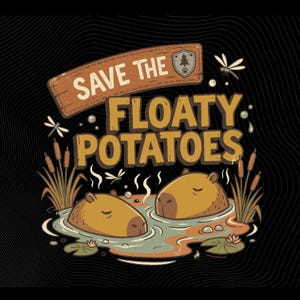 May include: A whimsical illustration on a black background features two capybaras relaxing in water, with the text "SAVE THE FLOATY POTATOES." Dragonflies, cattails, and a wooden sign add to the design. The image has a vintage, hand-drawn style.