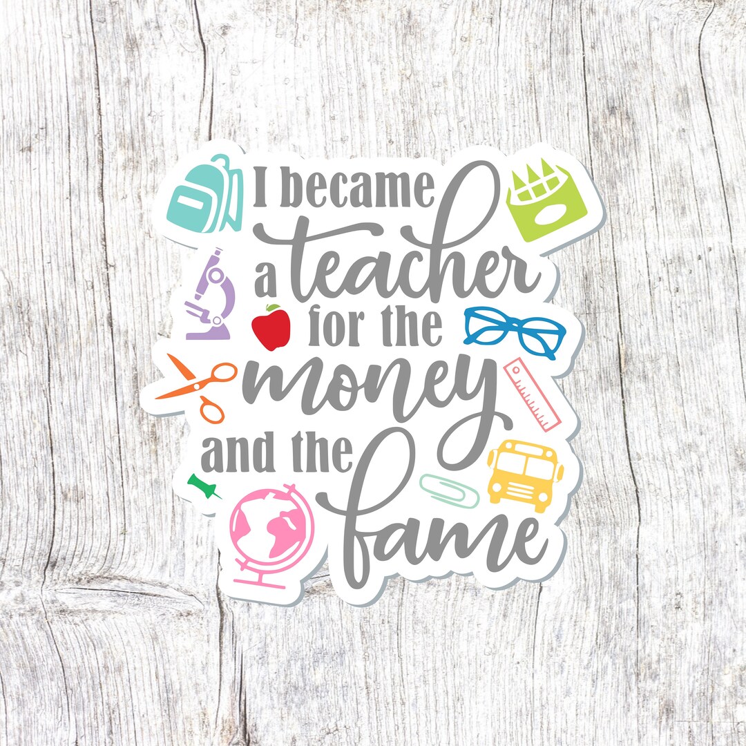 I Became a Teacher for the Money and the Fame Sticker, Teacher Sticker