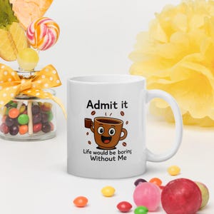 Funny Coffee Mug – “Admit it, Life Would Be Boring Without Me” – Cute Gift for Coffee Lovers