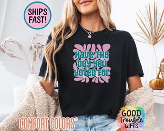 Political Shirt, Have The Day You Voted For Shirt, Justice Sweater, Anti Racism Shirt, Protest Hoodie, Voter Humor Shirt, Human Rights Shirt