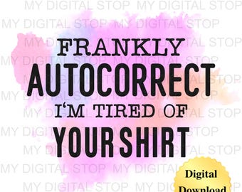 Digital Download PNG & JPG | Frankly Autocorrect I'm Tired of Your Shirt Humor Graphic Clipart