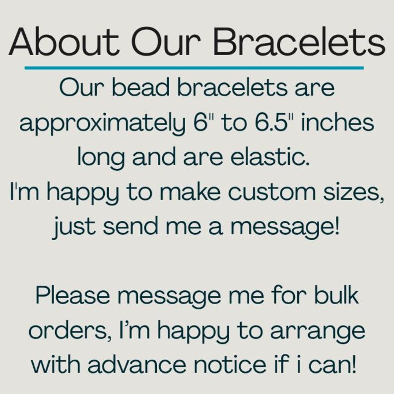 May include: Text on a light background reads "About Our Bracelets." The text below states that the bead bracelets are approximately 6" to 6.5" inches long and elastic. It also mentions custom sizes are available and bulk orders.