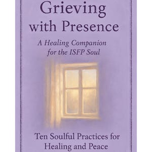 Puede incluir: Portada de libro con el título "Grieving with Presence" en una fuente grande y elegante. El subtítulo dice "A Healing Companion for the ISFP Soul". Una ilustración de ventana está centrada, y el texto inferior dice "Ten Soulful Practices for Healing and Peace."