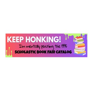 Keep Honking - I&#39;m Mentally Perusing the 1995 Scholastic Book Fair Catalog - Funny 90s Nostalgia Bumper Sticker