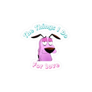 May include: A sticker featuring Courage the Cowardly Dog with the text "The Things I Do For Love." The cartoon dog is pink with black ears and a brown nose, set against a white background. The text is in a light blue and pink font.