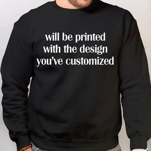 May include: Black sweatshirt with the text "will be printed with the design you've customized" in white.