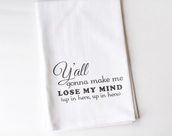 Flour Sack Towel | Y'all Gonna Make Me Lose My Mind, Up In Here | Southern Charm | Gifts under 10