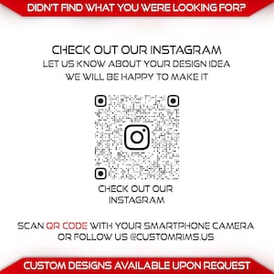 May include: White background with text and a QR code. The text says "Didn't find what you were looking for? Check out our Instagram. Let us know about your design idea, we will be happy to make it. Scan QR code with your smartphone camera or follow us @customrims.us. Custom designs available upon request."