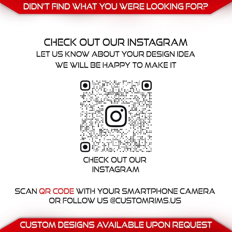 May include: White background with text and a QR code. The text says "Didn't find what you were looking for? Check out our Instagram. Let us know about your design idea, we will be happy to make it. Scan QR code with your smartphone camera or follow us @customrims.us. Custom designs available upon request."