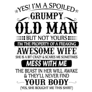 Peut inclure: Un design graphique blanc avec du texte noir qui dit "YES! I'M A SPOILED GRUMPY OLD MAN BUT NOT YOURS. I'M THE PROPERTY OF A FREAKING AWESOME WIFE. MESS WITH ME. (YES, SHE BOUGHT ME THIS SHIRT)"