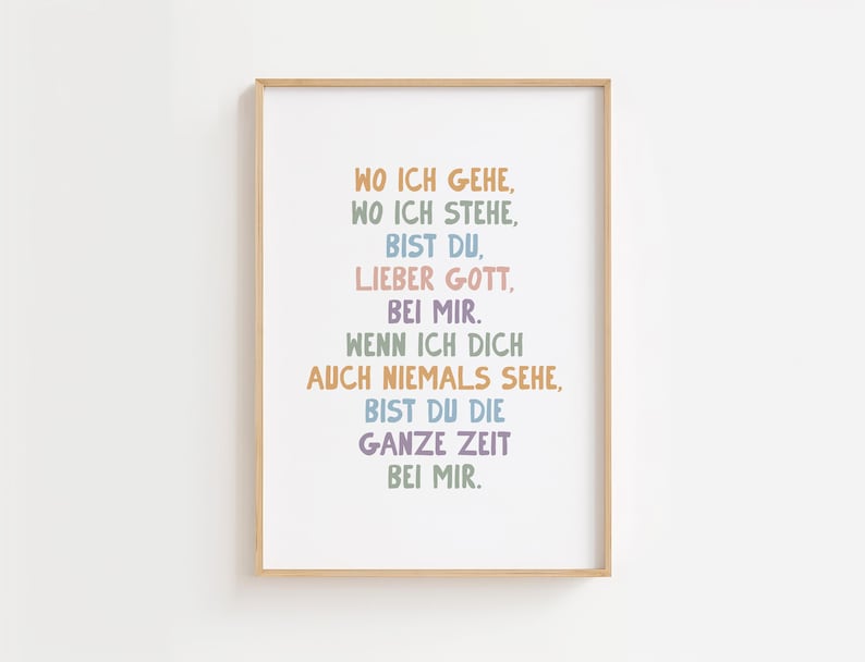 May include: A framed print with the text "WO ICH GEHE, WO ICH STEHE, BIST DU, LIEBER GOTT, BEI MIR. WENN ICH DICH AUCH NIEMALS SEHE, BIST DU DIE GANZE ZEIT BEI MIR." in various pastel colors. The frame is a light brown.