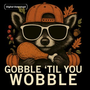 May include: Digital download graphic featuring a raccoon wearing sunglasses and a backward baseball cap, holding a turkey leg. The raccoon is surrounded by pumpkins, leaves, and the text "GOBBLE 'TIL YOU WOBBLE" on a black background.
