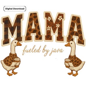 May include: Digital download featuring the word "MAMA" in brown letters with coffee bean and floral patterns. Two geese wearing coffee-themed sweaters and holding coffee cups are below the text, with the phrase "fueled by java".