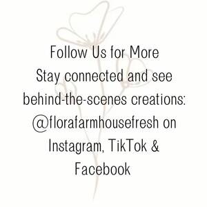 May include: White background with text that reads "Follow Us for More" and "Stay connected and see behind-the-scenes creations: @florafarmhousefresh on Instagram, TikTok & Facebook." A floral line drawing is in the background.