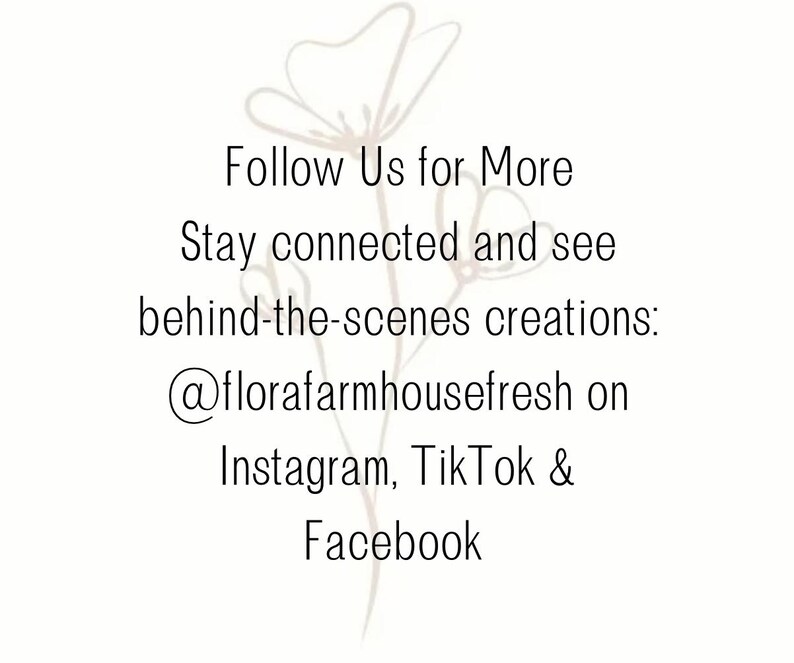 May include: White background with text that reads "Follow Us for More" and "Stay connected and see behind-the-scenes creations: @florafarmhousefresh on Instagram, TikTok & Facebook." A floral line drawing is in the background.