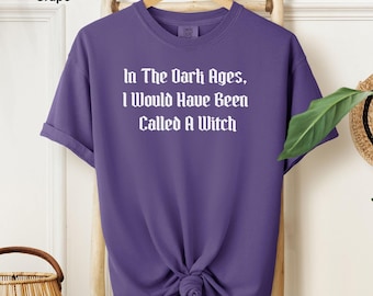 In The Dark Ages, I Would Have Been Called A Witch TShirt, Witchy Vibes