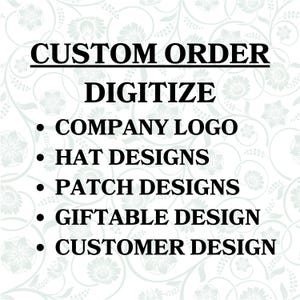 May include: A white graphic with a light gray floral pattern background featuring black text that reads: CUSTOM ORDER DIGITIZE, COMPANY LOGO, HAT DESIGNS, PATCH DESIGNS, GIFTABLE DESIGN, and CUSTOMER DESIGN, presented in a clear, bold, sans-serif font.