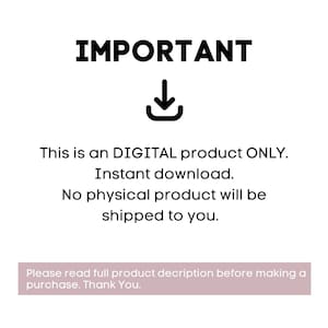 May include: Black and white text on a white background that reads "IMPORTANT" with a downward pointing arrow. The text below reads "This is a DIGITAL product ONLY. Instant download. No physical product will be shipped to you. Please read full product description before making a purchase. Thank You."